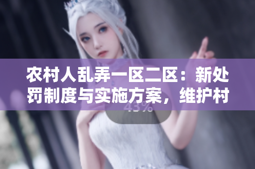 農(nóng)村人亂弄一區(qū)二區(qū)：新處罰制度與實(shí)施方案，維護(hù)村莊秩序！