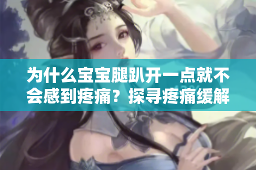 為什么寶寶腿趴開一點就不會感到疼痛？探尋疼痛緩解的背后原因