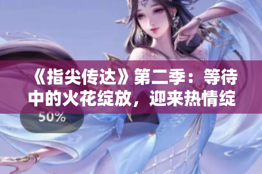 《指尖傳達》第二季：等待中的火花綻放，迎來熱情綻放！