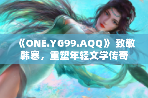 《ONE.YG99.AQQ》 致敬韓寒，重塑年輕文學(xué)傳奇
