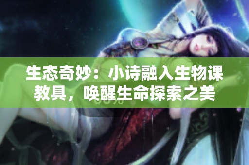 生態(tài)奇妙：小詩融入生物課教具，喚醒生命探索之美