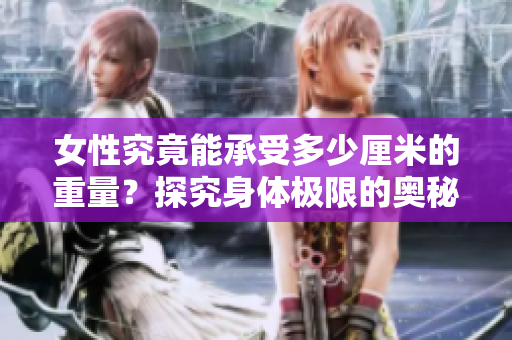 女性究竟能承受多少厘米的重量？探究身體極限的奧秘