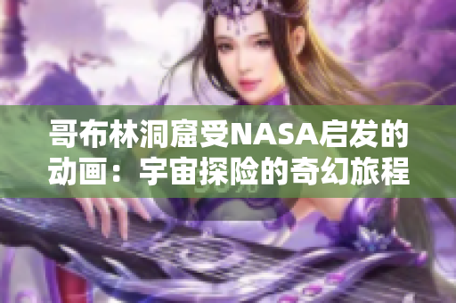 哥布林洞窟受NASA啟發(fā)的動(dòng)畫(huà)：宇宙探險(xiǎn)的奇幻旅程
