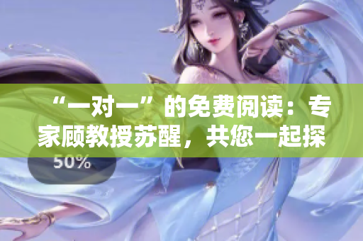 “一對一”的免費閱讀：專家顧教授蘇醒，共您一起探討！