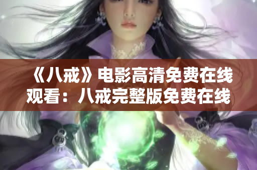 《八戒》電影高清免費(fèi)在線觀看：八戒完整版免費(fèi)在線觀看，高清畫(huà)質(zhì)盡在此！