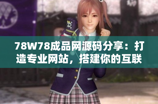 78W78成品網(wǎng)源碼分享：打造專(zhuān)業(yè)網(wǎng)站，搭建你的互聯(lián)網(wǎng)王國(guó)