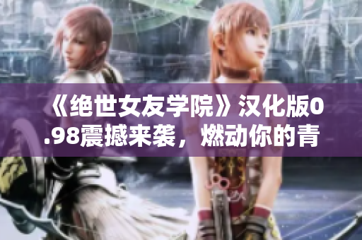 《絕世女友學(xué)院》漢化版0.98震撼來襲，燃動你的青春歲月！