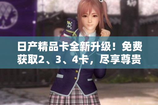 日產(chǎn)精品卡全新升級(jí)！免費(fèi)獲取2、3、4卡，盡享尊貴服務(wù)！