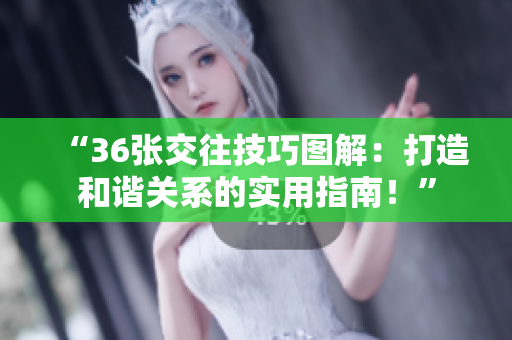 “36張交往技巧圖解：打造和諧關(guān)系的實(shí)用指南！”