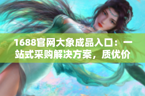 1688官網(wǎng)大象成品入口：一站式采購解決方案，質(zhì)優(yōu)價(jià)廉盡在其中