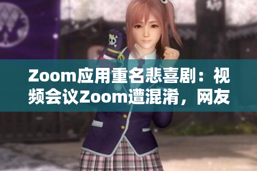 Zoom應(yīng)用重名悲喜劇：視頻會議Zoom遭混淆，網(wǎng)友疑似動物Zoom應(yīng)用