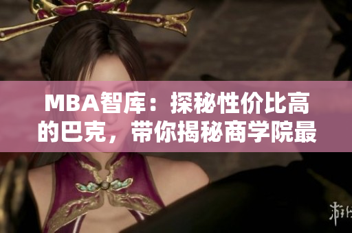 MBA智庫：探秘性價比高的巴克，帶你揭秘商學(xué)院最值得選擇的巴克排名