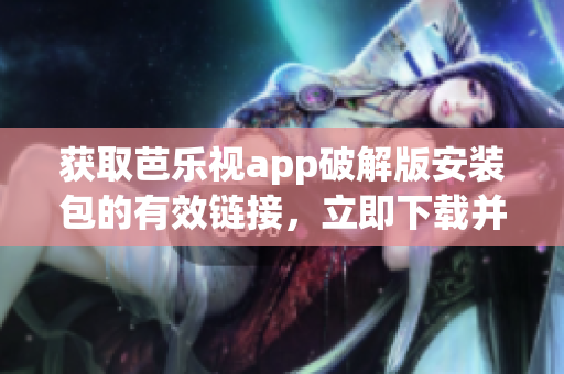 獲取芭樂視app破解版安裝包的有效鏈接，立即下載并安裝