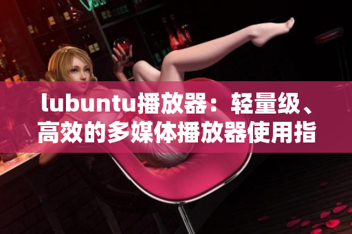 lubuntu播放器：輕量級、高效的多媒體播放器使用指南