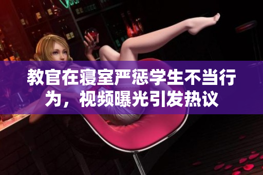 教官在寢室嚴懲學(xué)生不當行為，視頻曝光引發(fā)熱議