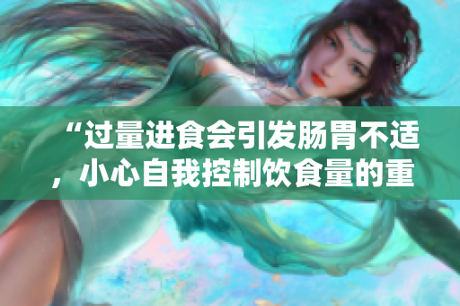 “過量進食會引發(fā)腸胃不適，小心自我控制飲食量的重要性”
