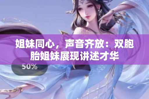 姐妹同心，聲音齊放：雙胞胎姐妹展現(xiàn)講述才華