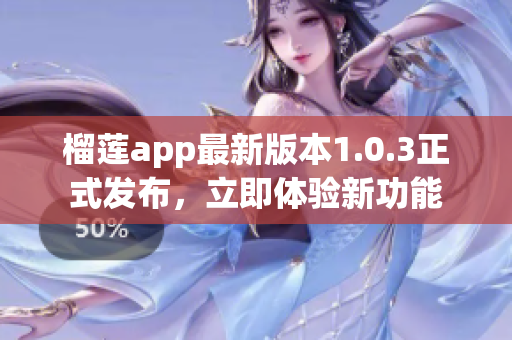 榴蓮app最新版本1.0.3正式發(fā)布，立即體驗新功能