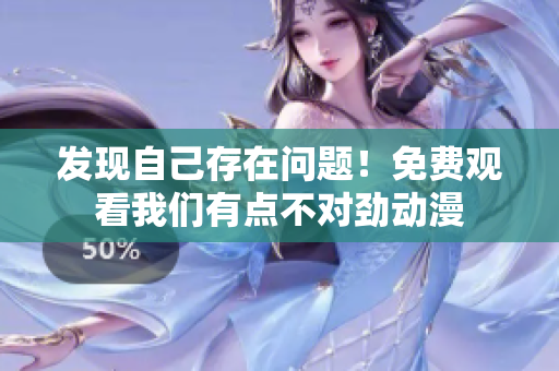 發(fā)現(xiàn)自己存在問題！免費(fèi)觀看我們有點(diǎn)不對勁動漫