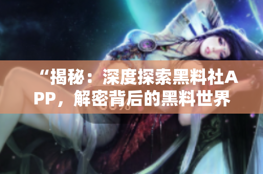 “揭秘：深度探索黑料社APP，解密背后的黑料世界！”