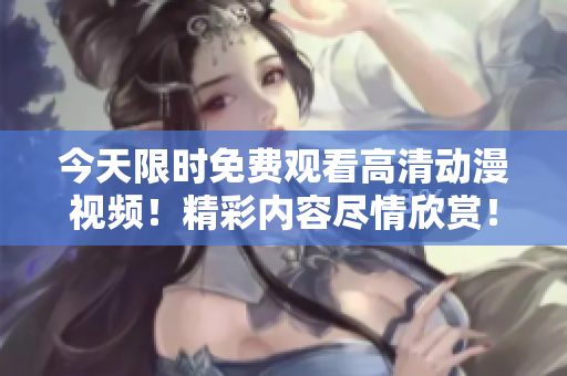 今天限時(shí)免費(fèi)觀看高清動(dòng)漫視頻！精彩內(nèi)容盡情欣賞！