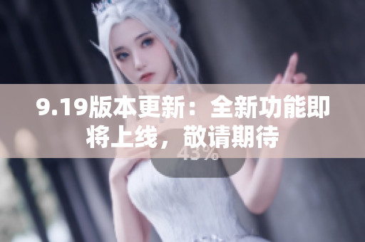 9.19版本更新：全新功能即將上線，敬請期待