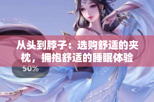 從頭到脖子：選購舒適的夾枕，擁抱舒適的睡眠體驗(yàn)