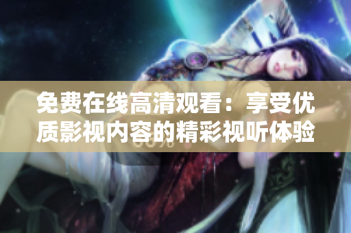 免費(fèi)在線高清觀看：享受優(yōu)質(zhì)影視內(nèi)容的精彩視聽體驗(yàn)