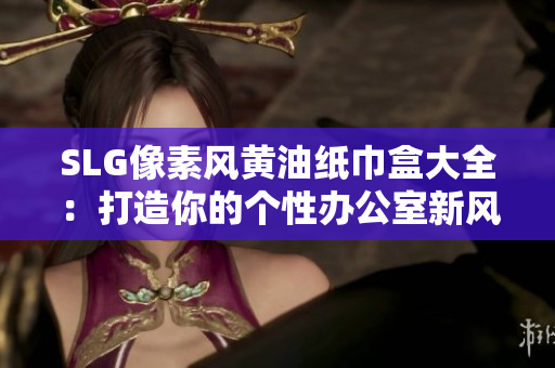SLG像素風(fēng)黃油紙巾盒大全：打造你的個(gè)性辦公室新風(fēng)尚