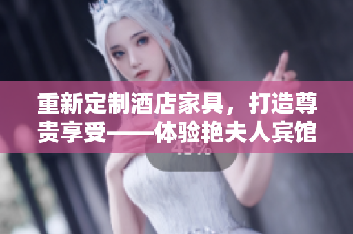 重新定制酒店家具，打造尊貴享受——體驗艷夫人賓館定制床的奢華與舒適。