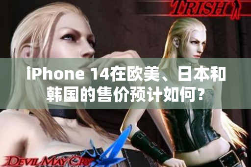 iPhone 14在歐美、日本和韓國的售價預計如何？