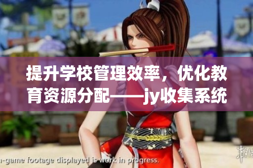 提升學校管理效率，優(yōu)化教育資源分配——jy收集系統(tǒng)在校園的實踐