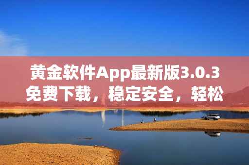 黃金軟件App最新版3.0.3免費(fèi)下載，穩(wěn)定安全，輕松裝載