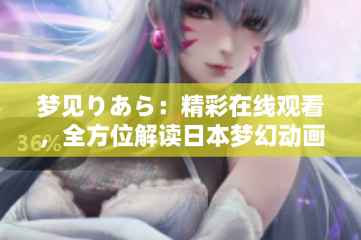 夢(mèng)見りあら：精彩在線觀看，全方位解讀日本夢(mèng)幻動(dòng)畫。