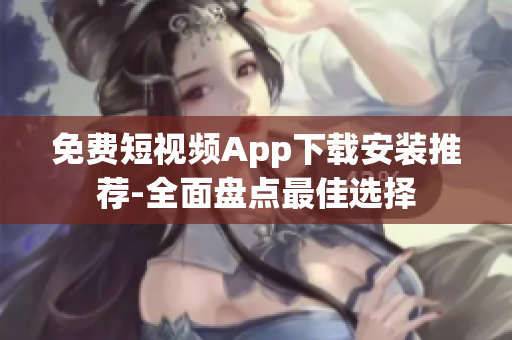 免費(fèi)短視頻App下載安裝推薦-全面盤點(diǎn)最佳選擇