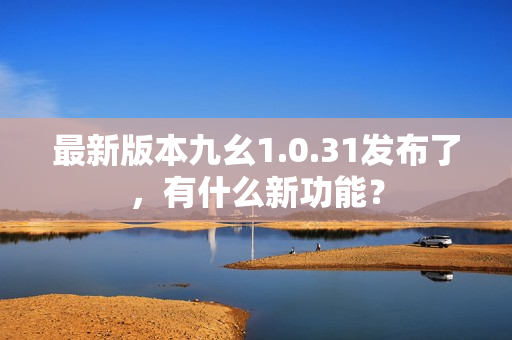 最新版本九幺1.0.31發(fā)布了，有什么新功能？