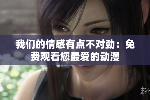 我們的情感有點(diǎn)不對(duì)勁：免費(fèi)觀看您最愛的動(dòng)漫