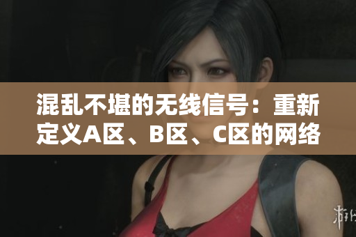 混亂不堪的無(wú)線信號(hào)：重新定義A區(qū)、B區(qū)、C區(qū)的網(wǎng)絡(luò)邊界