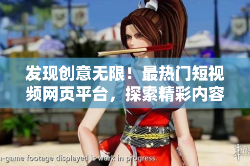 發(fā)現創(chuàng)意無限！最熱門短視頻網頁平臺，探索精彩內容，開啟你的視頻之旅！