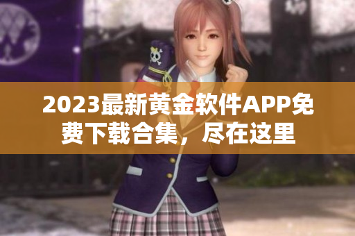 2023最新黃金軟件APP免費(fèi)下載合集，盡在這里