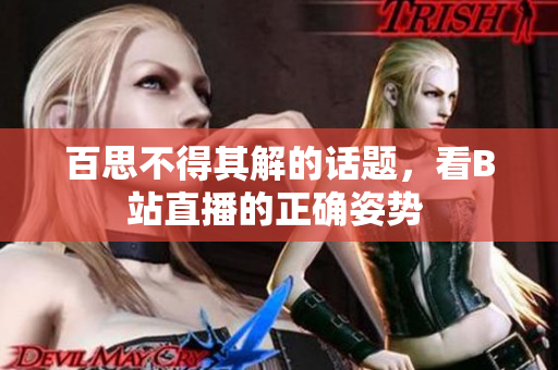 百思不得其解的話題，看B站直播的正確姿勢(shì) 