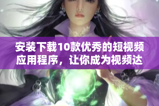 安裝下載10款優(yōu)秀的短視頻應(yīng)用程序，讓你成為視頻達(dá)人
