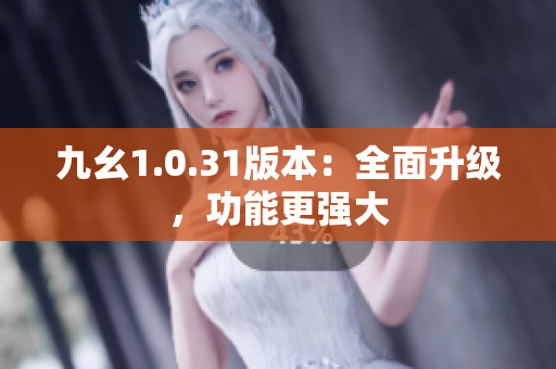 九幺1.0.31版本：全面升級，功能更強大
