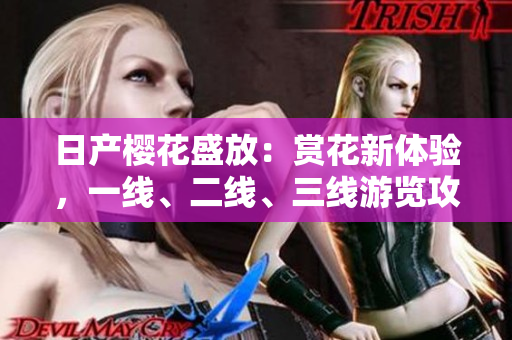 日產(chǎn)櫻花盛放：賞花新體驗(yàn)，一線、二線、三線游覽攻略大揭秘！
