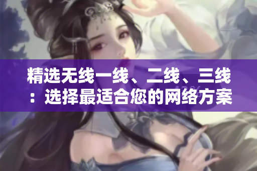 精選無線一線、二線、三線：選擇最適合您的網(wǎng)絡方案