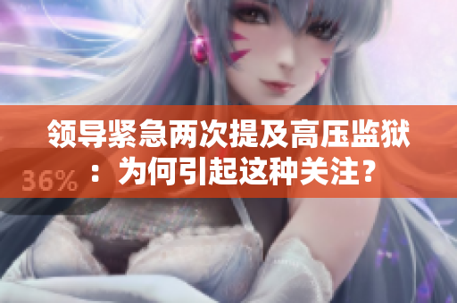 領(lǐng)導(dǎo)緊急兩次提及高壓監(jiān)獄：為何引起這種關(guān)注？