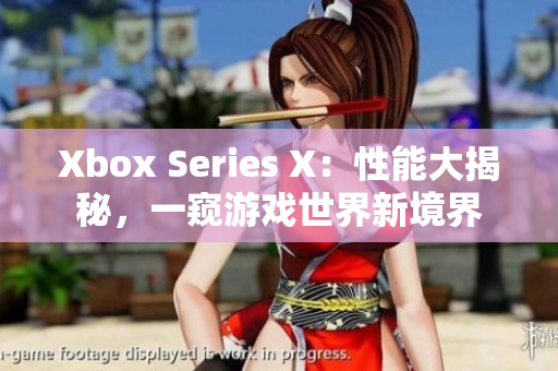 Xbox Series X：性能大揭秘，一窺游戲世界新境界