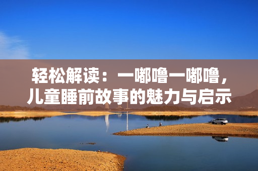 輕松解讀：一嘟嚕一嘟嚕，兒童睡前故事的魅力與啟示
