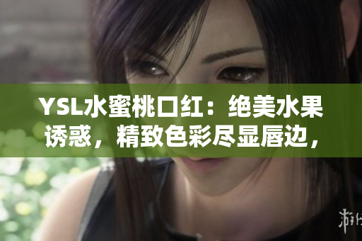 YSL水蜜桃口紅：絕美水果誘惑，精致色彩盡顯唇邊，為你帶來迷人光彩！