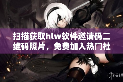 掃描獲取hlw軟件邀請碼二維碼照片，免費(fèi)加入熱門社交平臺(tái)